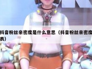 抖音粉丝亲密度是什么意思（抖音粉丝亲密度表）