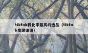 tiktok转化率最高的选品（tiktok变现渠道）