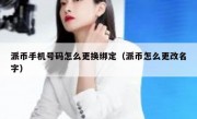 派币手机号码怎么更换绑定（派币怎么更改名字）