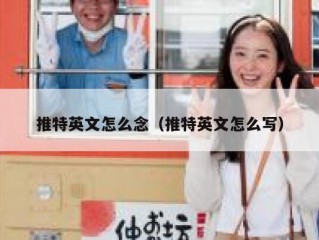 推特英文怎么念（推特英文怎么写）