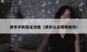 派币手机验证流程（派币认证视频操作）