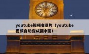 youtube视频变图片（youtube视频自动变成画中画）