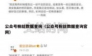 公众号粉丝数据查询（公众号粉丝数据查询官网）