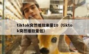 tiktok突然播放来量10（tiktok突然播放量低）