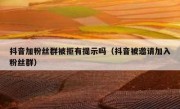抖音加粉丝群被拒有提示吗（抖音被邀请加入粉丝群）