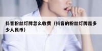 抖音粉丝灯牌怎么收费（抖音的粉丝灯牌是多少人民币）