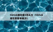 tiktok播放量0怎么办（tiktok播放量越来越少）