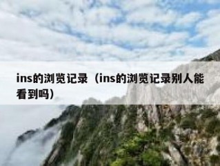 ins的浏览记录（ins的浏览记录别人能看到吗）