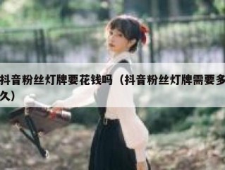 抖音粉丝灯牌要花钱吗（抖音粉丝灯牌需要多久）