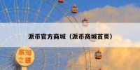 派币官方商城（派币商城首页）