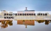 派币app下载注册流程视频教程（派币注册有风险吗）
