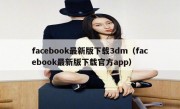 facebook最新版下载3dm（facebook最新版下载官方app）
