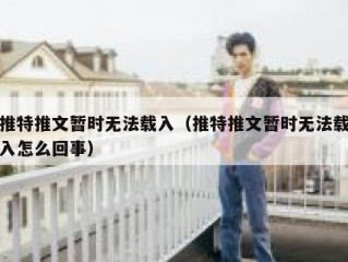 推特推文暂时无法载入（推特推文暂时无法载入怎么回事）