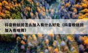 抖音粉丝团怎么加入有什么好处（抖音粉丝团加入有啥用）
