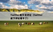 Twitter看不见评论（twitter底下评论看不了）