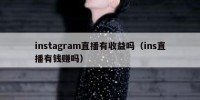 instagram直播有收益吗（ins直播有钱赚吗）