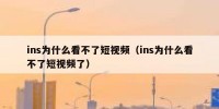 ins为什么看不了短视频（ins为什么看不了短视频了）