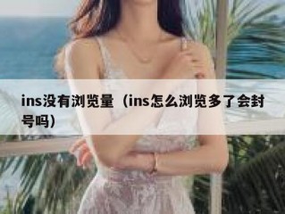ins没有浏览量（ins怎么浏览多了会封号吗）