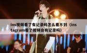 ins视频看了有记录吗怎么看不到（instagram看了视频会有记录吗）