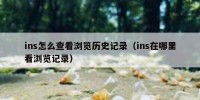 ins怎么查看浏览历史记录（ins在哪里看浏览记录）