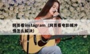 网页看instagram（网页看电影缓冲慢怎么解决）