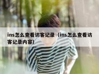 ins怎么查看访客记录（ins怎么查看访客记录内容）