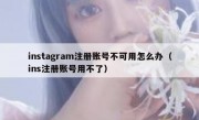 instagram注册账号不可用怎么办（ins注册账号用不了）