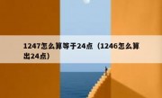 1247怎么算等于24点（1246怎么算出24点）