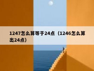 1247怎么算等于24点（1246怎么算出24点）