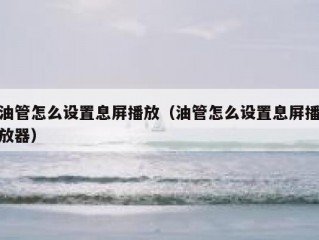 油管怎么设置息屏播放（油管怎么设置息屏播放器）