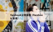 facebook公司业务（facebook 业务）