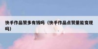 快手作品赞多有钱吗（快手作品点赞量能变现吗）