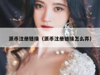 派币注册链接（派币注册链接怎么弄）