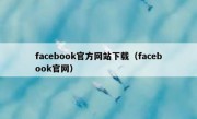 facebook官方网站下载（facebook官网）