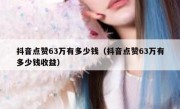 抖音点赞63万有多少钱（抖音点赞63万有多少钱收益）