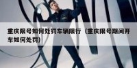 重庆限号如何处罚车辆限行（重庆限号期间开车如何处罚）