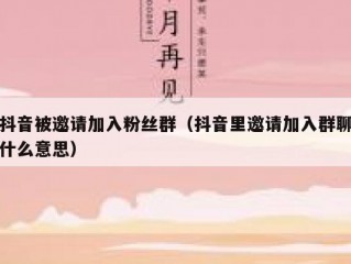 抖音被邀请加入粉丝群（抖音里邀请加入群聊什么意思）