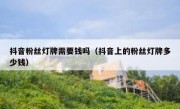 抖音粉丝灯牌需要钱吗（抖音上的粉丝灯牌多少钱）