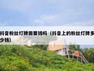 抖音粉丝灯牌需要钱吗（抖音上的粉丝灯牌多少钱）