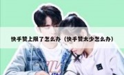 快手赞上限了怎么办（快手赞太少怎么办）