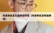 抖音粉丝怎么加微信好友（抖音粉丝怎样加微信）
