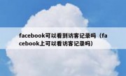 facebook可以看到访客记录吗（facebook上可以看访客记录吗）