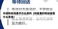 抖音粉丝团是干什么用的（抖音里的粉丝团是什么意思）