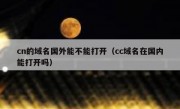 cn的域名国外能不能打开（cc域名在国内能打开吗）