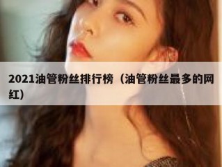 2021油管粉丝排行榜（油管粉丝最多的网红）