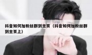 抖音如何加粉丝群到主页（抖音如何加粉丝群到主页上）