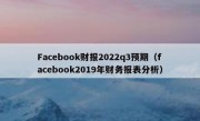 Facebook财报2022q3预期（facebook2019年财务报表分析）