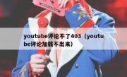 youtube评论不了403（youtube评论加载不出来）