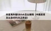 抖音海外版tiktok怎么赚钱（中国卖家怎么在tiktok上开店）