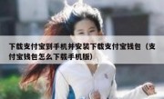 下载支付宝到手机并安装下载支付宝钱包（支付宝钱包怎么下载手机版）